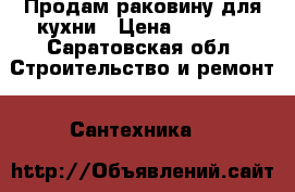 Продам раковину для кухни › Цена ­ 1 500 - Саратовская обл. Строительство и ремонт » Сантехника   